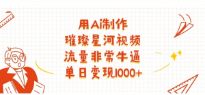 用Ai制作璀璨星河视频，流量非常牛逼，单日变现1000+看最鲜网，看新知识-提供各类互联网项目，互联网副业，职场技能课程，股票期货投资, 校园课程，升学考试等有价值的知识看最鲜网，看新知识