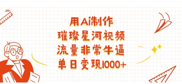 用Ai制作璀璨星河视频，流量非常牛逼，单日变现1000+看最鲜网，看新知识-提供各类互联网项目，互联网副业，职场技能课程，股票期货投资, 校园课程，升学考试等有价值的知识看最鲜网，看新知识