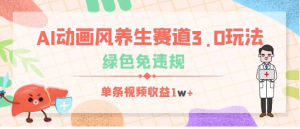 AI动画风养生赛道3.0玩法，绿色免违规，单条视频收益1w+看最鲜网，看新知识-提供各类互联网项目，互联网副业，职场技能课程，股票期货投资, 校园课程，升学考试等有价值的知识看最鲜网，看新知识