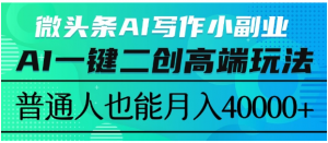 微头条AI写作小副业，AI一键二创高端玩法 普通人也能月入40000+看最鲜网，看新知识-提供各类互联网项目，互联网副业，职场技能课程，股票期货投资, 校园课程，升学考试等有价值的知识看最鲜网，看新知识