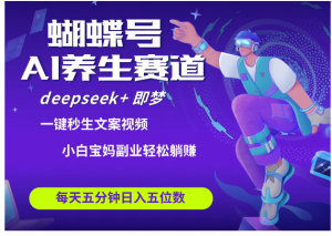 蝴蝶号大健康养生赛道+deepseek AI快速产出爆款视频   起号快  带货超级猛 每天仅需五分钟 变现路子太广了 日入五位数 小白 宝妈 上班族副业 轻松躺赚看最鲜网，看新知识-提供各类互联网项目，互联网副业，职场技能课程，股票期货投资, 校园课程，升学考试等有价值的知识看最鲜网，看新知识