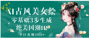 AI古风美女绘：零基础3步生成绝美国潮IP 单日变现1000+看最鲜网，看新知识-提供各类互联网项目，互联网副业，职场技能课程，股票期货投资, 校园课程，升学考试等有价值的知识看最鲜网，看新知识