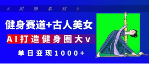 健身赛道+古人美女 AI打造健身圈大v 单日变现1000+看最鲜网，看新知识-提供各类互联网项目，互联网副业，职场技能课程，股票期货投资, 校园课程，升学考试等有价值的知识看最鲜网，看新知识