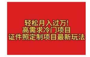 轻松月入过万！高需求冷门项目：证件照定制项目最新玩法看最鲜网，看新知识-提供各类互联网项目，互联网副业，职场技能课程，股票期货投资, 校园课程，升学考试等有价值的知识看最鲜网，看新知识