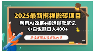 2025新携程搬砖项目，利用AI改写+搬运爆款笔记，小白也能日入400+，后续还可实现矩阵收益看最鲜网，看新知识-提供各类互联网项目，互联网副业，职场技能课程，股票期货投资, 校园课程，升学考试等有价值的知识看最鲜网，看新知识