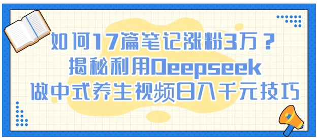 如何17篇笔记涨粉3万？揭秘利用Deepseek做中式养生视频日入千元技巧看最鲜网，看新知识-提供各类互联网项目，互联网副业，职场技能课程，股票期货投资, 校园课程，升学考试等有价值的知识看最鲜网，看新知识