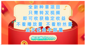 全新种草项目，每日只需转发视频，即可收获稳定收益，一个任务2分钟完成，每天稳定300+看最鲜网，看新知识-提供各类互联网项目，互联网副业，职场技能课程，股票期货投资, 校园课程，升学考试等有价值的知识看最鲜网，看新知识