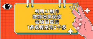 利用AI制作微缩场景视频，老项目复活，1条视频变现2千多看最鲜网，看新知识-提供各类互联网项目，互联网副业，职场技能课程，股票期货投资, 校园课程，升学考试等有价值的知识看最鲜网，看新知识
