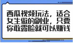 西瓜视频玩法，适合女生做的副业，只要你敢露脸就可以赚钱看最鲜网，看新知识-提供各类互联网项目，互联网副业，职场技能课程，股票期货投资, 校园课程，升学考试等有价值的知识看最鲜网，看新知识