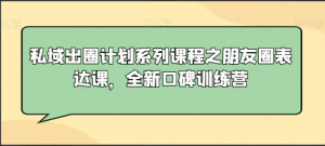 私域出圈计划系列课程之朋友圈表达课，全新口碑训练营看最鲜网，看新知识-提供各类互联网项目，互联网副业，职场技能课程，股票期货投资, 校园课程，升学考试等有价值的知识看最鲜网，看新知识