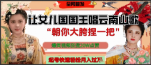 让女儿国国王开口唱云南山歌“朝你大胯捏一把”，爆笑视频狂揽点赞20W点赞，熟练后起号快轻松月入过W看最鲜网，看新知识-提供各类互联网项目，互联网副业，职场技能课程，股票期货投资, 校园课程，升学考试等有价值的知识看最鲜网，看新知识
