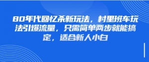 80年代回忆杀新玩法，村里班车玩法引爆流量，只需简单两步就能搞定，适合新人小白看最鲜网，看新知识-提供各类互联网项目，互联网副业，职场技能课程，股票期货投资, 校园课程，升学考试等有价值的知识看最鲜网，看新知识