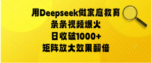 用Deepseek做家庭教育，条条视频爆火，矩阵放大效果翻倍，日收破1000+看最鲜网，看新知识-提供各类互联网项目，互联网副业，职场技能课程，股票期货投资, 校园课程，升学考试等有价值的知识看最鲜网，看新知识