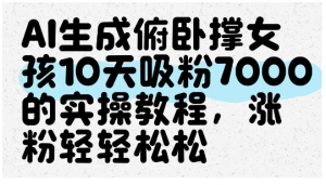 AI生成俯卧撑女孩，10天吸粉7000的实操教程，涨粉轻轻松松看最鲜网，看新知识-提供各类互联网项目，互联网副业，职场技能课程，股票期货投资, 校园课程，升学考试等有价值的知识看最鲜网，看新知识
