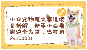 小众宠物超火赛道项目拆解，新手小白看完这个方法，也可月入10000+看最鲜网，看新知识-提供各类互联网项目，互联网副业，职场技能课程，股票期货投资, 校园课程，升学考试等有价值的知识看最鲜网，看新知识