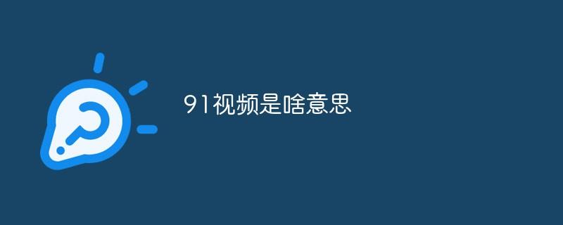 91是什么意思（网上很火的91是什么意思）看最鲜网，看新知识-提供各类互联网项目，互联网副业，职场技能课程，股票期货投资, 校园课程，升学考试等有价值的知识看最鲜网，看新知识