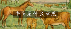 牛马是什么意思（牛马的真正含义）看最鲜网，看新知识-提供各类互联网项目，互联网副业，职场技能课程，股票期货投资, 校园课程，升学考试等有价值的知识看最鲜网，看新知识