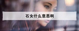 石女什么意思（如何判断自己是不是石女）看最鲜网，看新知识-提供各类互联网项目，互联网副业，职场技能课程，股票期货投资, 校园课程，升学考试等有价值的知识看最鲜网，看新知识