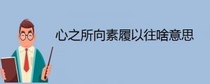 心之所向素履以往的意思（心之所向素履以往可以形容爱情吗）看最鲜网，看新知识-提供各类互联网项目，互联网副业，职场技能课程，股票期货投资, 校园课程，升学考试等有价值的知识看最鲜网，看新知识