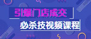 引爆门店成交必杀技视频课程看最鲜网，看新知识-提供各类互联网项目，互联网副业，职场技能课程，股票期货投资, 校园课程，升学考试等有价值的知识看最鲜网，看新知识