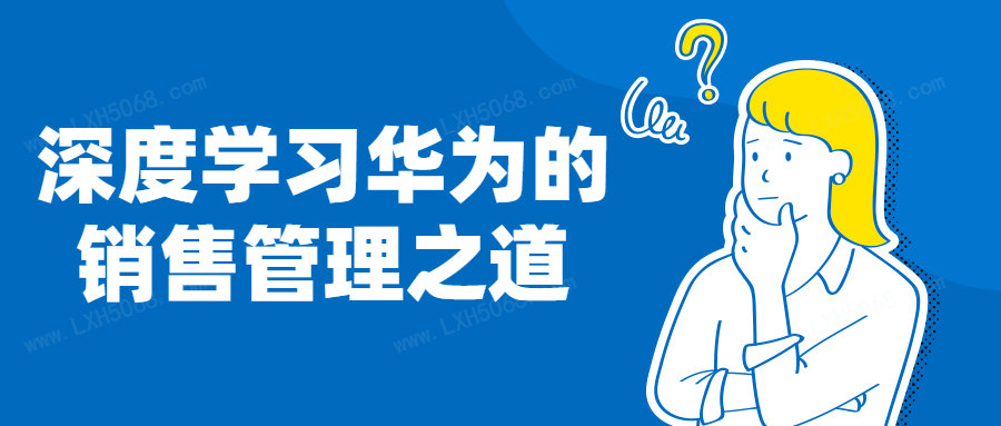 深度学习华为的销售管理之道看最鲜网，看新知识-提供各类互联网项目，互联网副业，职场技能课程，股票期货投资, 校园课程，升学考试等有价值的知识看最鲜网，看新知识