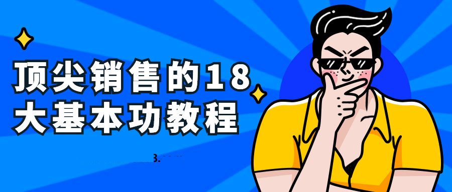 做销售的基本功, 顶尖销售的18大基本功教程看最鲜网，看新知识-提供各类互联网项目，互联网副业，职场技能课程，股票期货投资, 校园课程，升学考试等有价值的知识看最鲜网，看新知识
