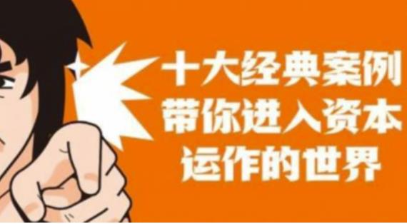 资本运作课程，并购、借壳、资本运作，十大经典案例带你真正进入资本运作的世界 -籽萱副业