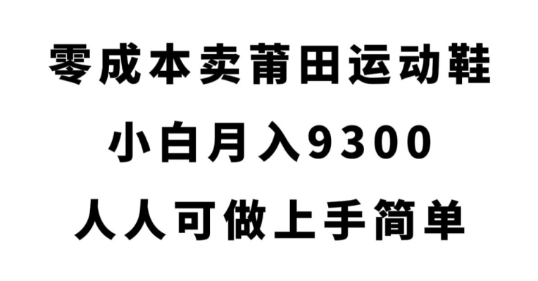 零成本卖莆田运动鞋，小白月入9300.人人可做上手简单【揭秘】