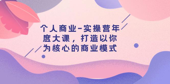 图片[1]-个人商业-实操营年度大课，打造以你为核心的商业模式（29节课）-子萱副业