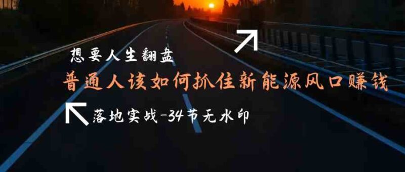 图片[1]-想要人生翻盘，普通人如何抓住新能源风口赚钱，落地实战案例课-讯领网创