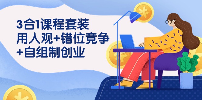 图片[1]-用人观+错位竞争+自主制创业，3合1课程套装（43节课）-讯领网创