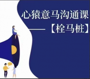 心猿意马沟通课【栓马桩】，认识沟通，了解情商看最鲜网，看新知识-提供各类互联网项目，互联网副业，职场技能课程，股票期货投资, 校园课程，升学考试等有价值的知识看最鲜网，看新知识