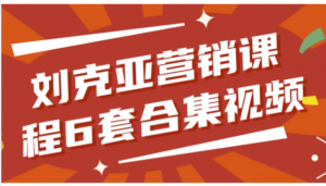 刘克亚营销课程6套合集视频看最鲜网，看新知识-提供各类互联网项目，互联网副业，职场技能课程，股票期货投资, 校园课程，升学考试等有价值的知识看最鲜网，看新知识