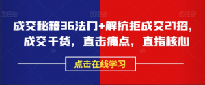 成交秘籍36法门+解抗拒成交21招，成交干货，直击痛点，直指核心看最鲜网，看新知识-提供各类互联网项目，互联网副业，职场技能课程，股票期货投资, 校园课程，升学考试等有价值的知识看最鲜网，看新知识