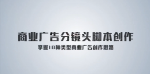 《孙晓迪分镜头脚本》掌握10种类型商业广告创作思路看最鲜网，看新知识-提供各类互联网项目，互联网副业，职场技能课程，股票期货投资, 校园课程，升学考试等有价值的知识看最鲜网，看新知识