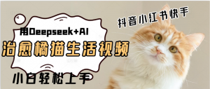 用Deepseek+AI做橘猫治愈生活拆解视频+制作轻松看最鲜网，看新知识-提供各类互联网项目，互联网副业，职场技能课程，股票期货投资, 校园课程，升学考试等有价值的知识看最鲜网，看新知识