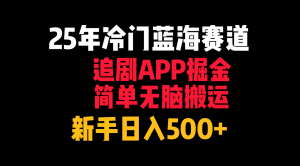 25年冷门蓝海赛道，追剧APP掘金，简单无脑搬运，新手日入500+看最鲜网，看新知识-提供各类互联网项目，互联网副业，职场技能课程，股票期货投资, 校园课程，升学考试等有价值的知识看最鲜网，看新知识