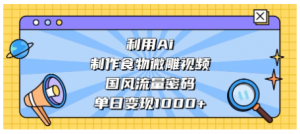 利用Ai制作食物微雕视频，国风流量密码，单日变现1000+看最鲜网，看新知识-提供各类互联网项目，互联网副业，职场技能课程，股票期货投资, 校园课程，升学考试等有价值的知识看最鲜网，看新知识