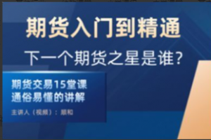 顺和博士-期货入门到精通实战－－（初级）看最鲜网，看新知识-提供各类互联网项目，互联网副业，职场技能课程，股票期货投资, 校园课程，升学考试等有价值的知识看最鲜网，看新知识