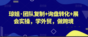 琼姐·团队复制+询盘转化+展会实操，学外贸，做跨境看最鲜网，看新知识-提供各类互联网项目，互联网副业，职场技能课程，股票期货投资, 校园课程，升学考试等有价值的知识看最鲜网，看新知识