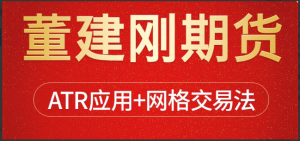 【期货课程】董建刚期货ATR网格交易管理看最鲜网，看新知识-提供各类互联网项目，互联网副业，职场技能课程，股票期货投资, 校园课程，升学考试等有价值的知识看最鲜网，看新知识