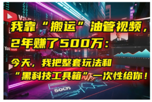 我靠“搬运”油管视频，2年赚了500万：今天，我把整套玩法和“黑科技工具箱”一次性给你！看最鲜网，看新知识-提供各类互联网项目，互联网副业，职场技能课程，股票期货投资, 校园课程，升学考试等有价值的知识看最鲜网，看新知识