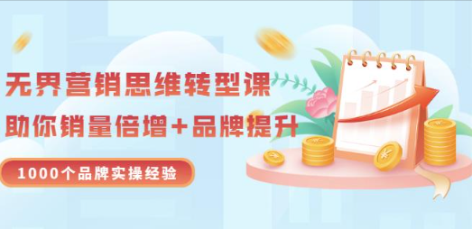 无界营销思维转型课：1000个品牌实操经验，助你销量倍增（20节视频）看最鲜网，看新知识-提供各类互联网项目，互联网副业，职场技能课程，股票期货投资, 校园课程，升学考试等有价值的知识看最鲜网，看新知识