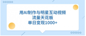 用AI制作与明星互动视频，流量天花板，单日变现1000+看最鲜网，看新知识-提供各类互联网项目，互联网副业，职场技能课程，股票期货投资, 校园课程，升学考试等有价值的知识看最鲜网，看新知识