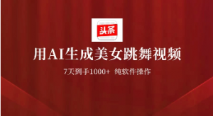 用AI生成美女跳舞视频，7天1000+，纯软件操作，头条号新玩法看最鲜网，看新知识-提供各类互联网项目，互联网副业，职场技能课程，股票期货投资, 校园课程，升学考试等有价值的知识看最鲜网，看新知识