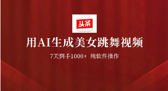 用AI生成美女跳舞视频，7天1000+，纯软件操作，头条号新玩法看最鲜网，看新知识-提供各类互联网项目，互联网副业，职场技能课程，股票期货投资, 校园课程，升学考试等有价值的知识看最鲜网，看新知识