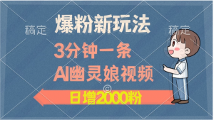 爆粉新玩法，3分钟一条AI幽灵娘视频，日涨2000粉丝，多种变现方式看最鲜网，看新知识-提供各类互联网项目，互联网副业，职场技能课程，股票期货投资, 校园课程，升学考试等有价值的知识看最鲜网，看新知识