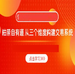 【枯荣自有道】从三个维度构建交易系统看最鲜网，看新知识-提供各类互联网项目，互联网副业，职场技能课程，股票期货投资, 校园课程，升学考试等有价值的知识看最鲜网，看新知识