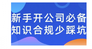 新手开公司必备知识合规少踩看最鲜网，看新知识-提供各类互联网项目，互联网副业，职场技能课程，股票期货投资, 校园课程，升学考试等有价值的知识看最鲜网，看新知识