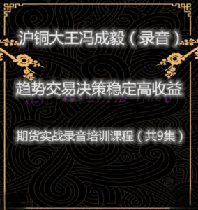 沪铜大王冯成毅 趋势震荡选择投资交易决策特点 期货音频内部培训课程（共9集）看最鲜网，看新知识-提供各类互联网项目，互联网副业，职场技能课程，股票期货投资, 校园课程，升学考试等有价值的知识看最鲜网，看新知识